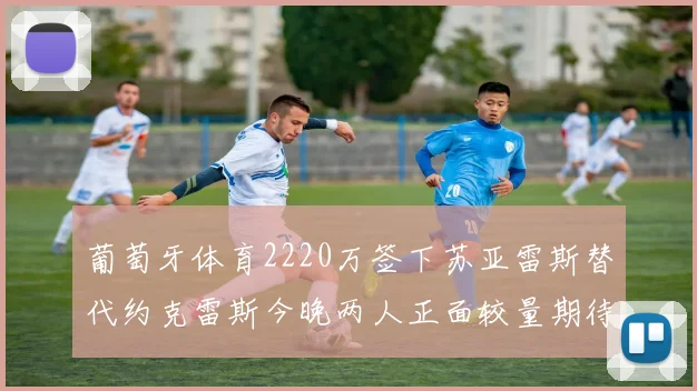 葡萄牙体育2220万签下苏亚雷斯替代约克雷斯今晚两人正面较量期待精彩表现