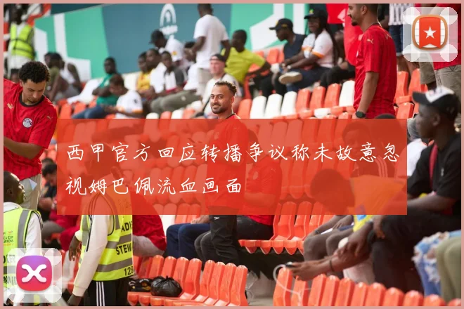 西甲官方回应转播争议称未故意忽视姆巴佩流血画面