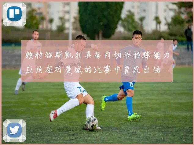 赖特称斯凯利具备内切和控球能力应该在对曼城的比赛中首发出场