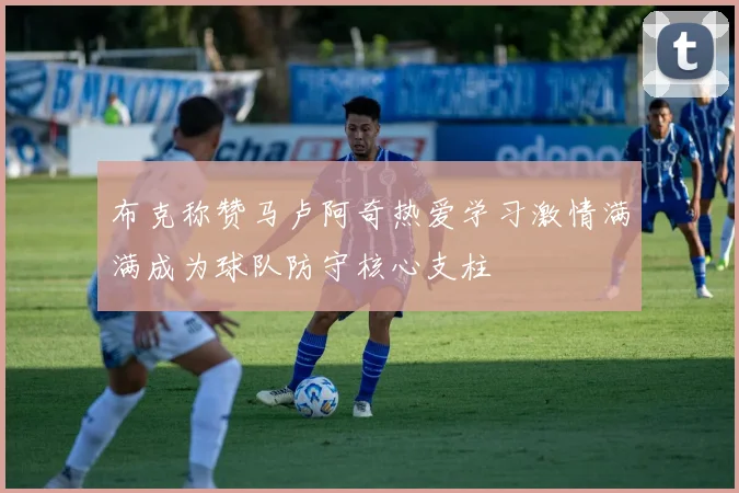 布克称赞马卢阿奇热爱学习激情满满成为球队防守核心支柱