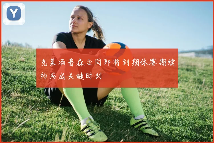 克莱汤普森合同即将到期休赛期续约或成关键时刻