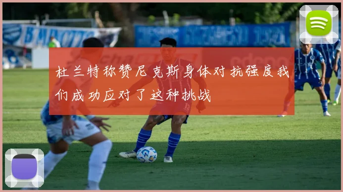 杜兰特称赞尼克斯身体对抗强度我们成功应对了这种挑战