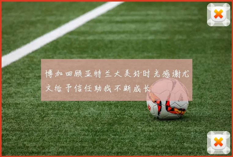 博加回顾亚特兰大美好时光感谢尤文给予信任助我不断成长