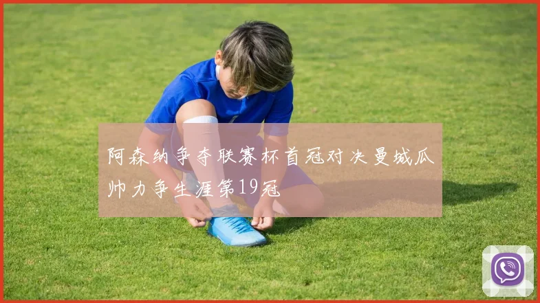 阿森纳争夺联赛杯首冠对决曼城瓜帅力争生涯第19冠