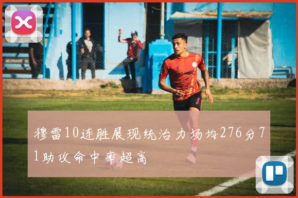 穆雷10连胜展现统治力场均276分71助攻命中率超高
