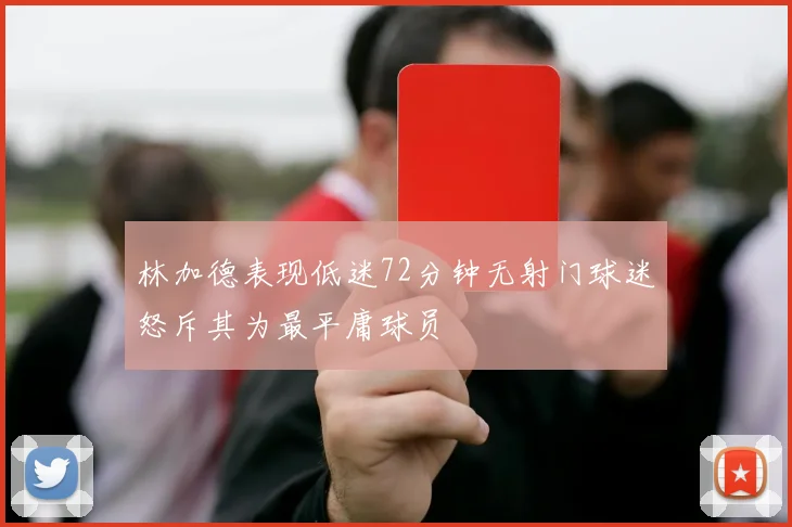 林加德表现低迷72分钟无射门球迷怒斥其为最平庸球员