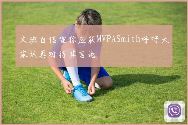 文班自信宣称应获MVPASmith呼吁大家认真对待其言论