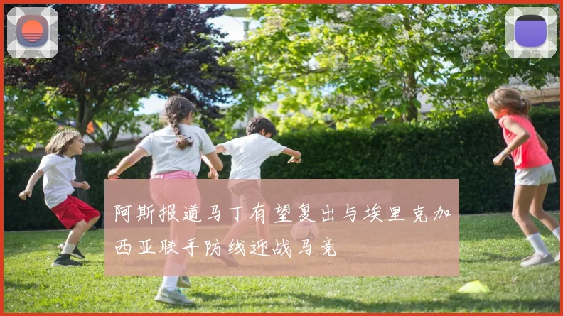 阿斯报道马丁有望复出与埃里克加西亚联手防线迎战马竞