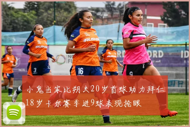 小鬼当家比朔夫20岁首球助力拜仁18岁卡尔赛季进9球表现抢眼