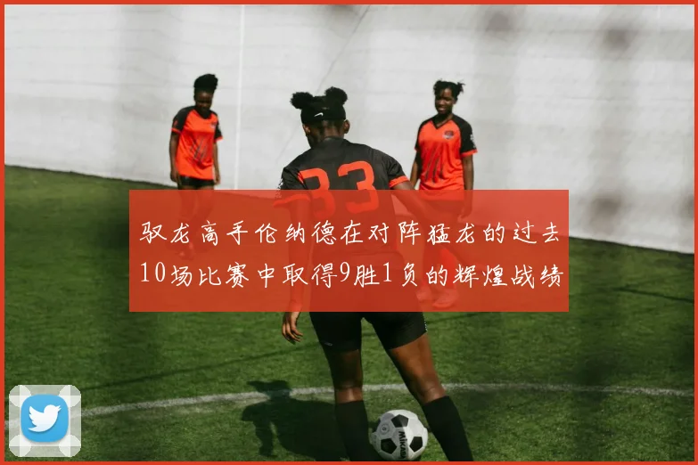 驭龙高手伦纳德在对阵猛龙的过去10场比赛中取得9胜1负的辉煌战绩