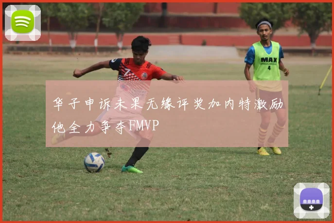 华子申诉未果无缘评奖加内特激励他全力争夺FMVP