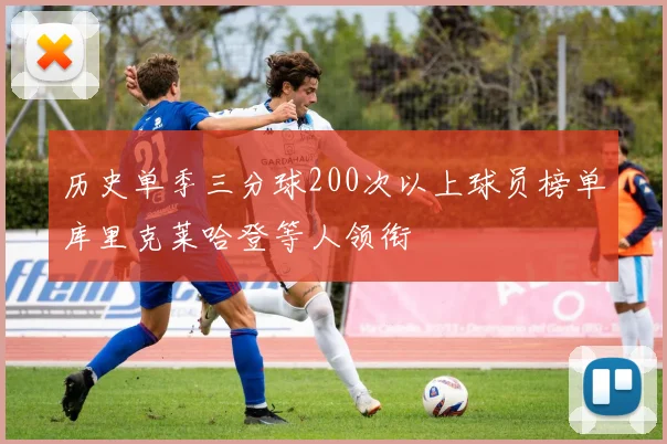 历史单季三分球200次以上球员榜单库里克莱哈登等人领衔